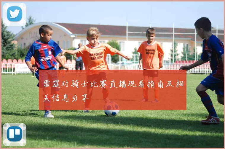 雷霆对骑士比赛直播观看指南及相关信息分享