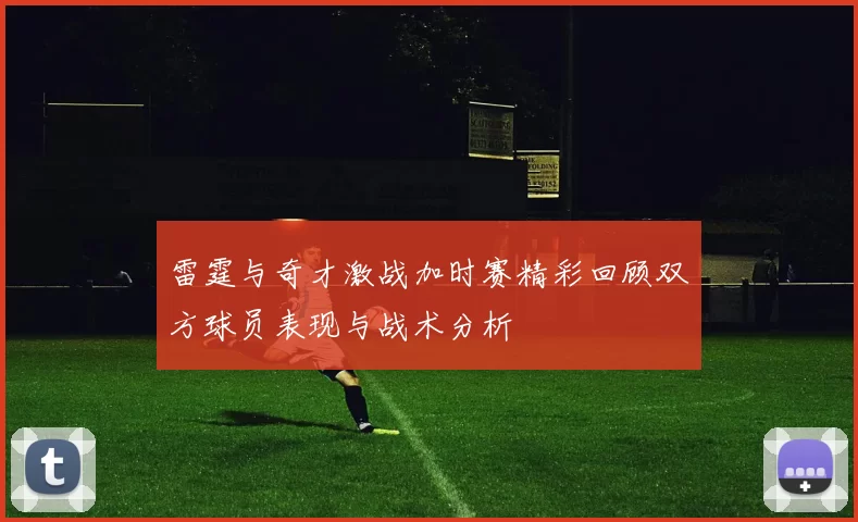 雷霆与奇才激战加时赛精彩回顾双方球员表现与战术分析