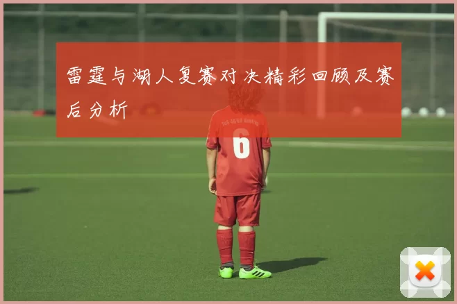 雷霆与湖人复赛对决精彩回顾及赛后分析